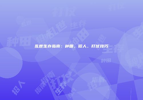 乱世生存指南：种田、招人、打仗技巧