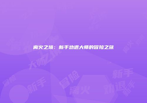 离火之境：新手劝退大师的冒险之旅