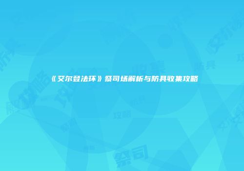 《艾尔登法环》祭司场解析与防具收集攻略