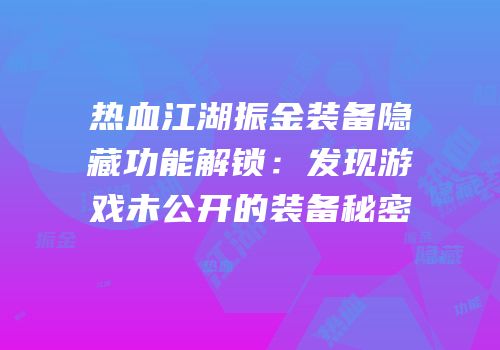 热血江湖振金装备隐藏功能解锁：发现游戏未公开的装备秘密