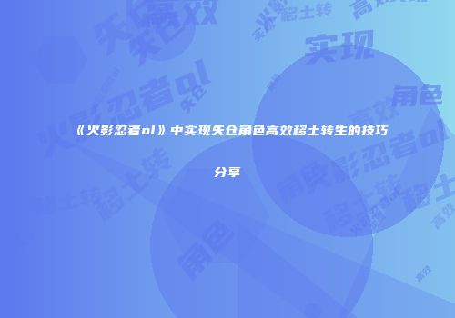 《火影忍者ol》中实现矢仓角色高效移土转生的技巧分享