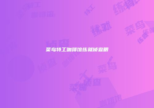菜鸟特工咖啡馆练就侦查眼