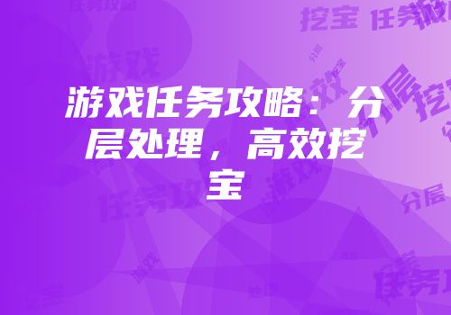 游戏任务攻略：分层处理，高效挖宝