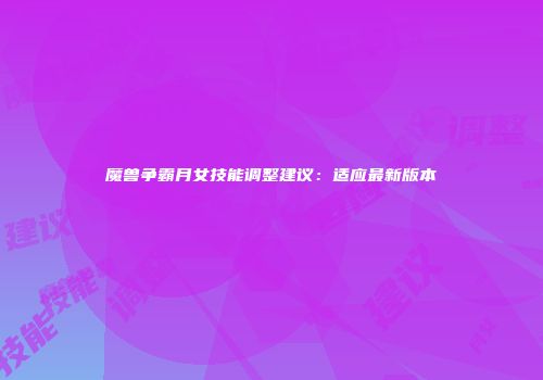 魔兽争霸月女技能调整建议：适应最新版本