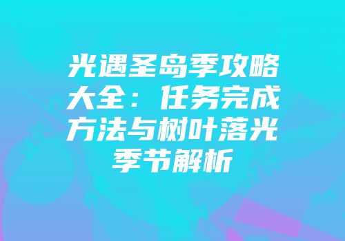 光遇圣岛季攻略大全：任务完成方法与树叶落光季节解析
