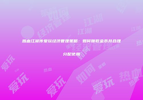热血江湖传爱玩经济管理策略：如何赚取金币并合理分配使用