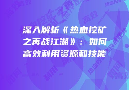 深入解析《热血挖矿之再战江湖》：如何高效利用资源和技能