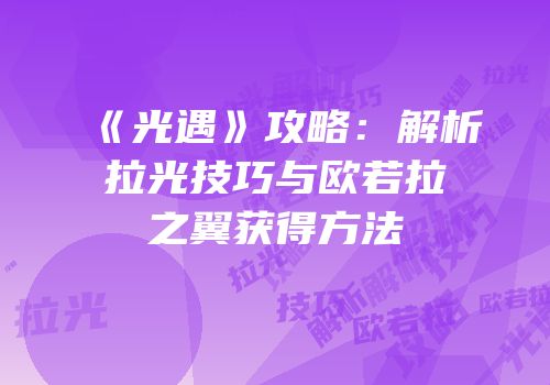 《光遇》攻略：解析拉光技巧与欧若拉之翼获得方法