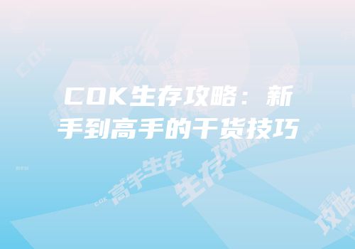 COK生存攻略：新手到高手的干货技巧