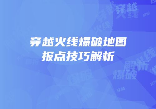 穿越火线爆破地图报点技巧解析