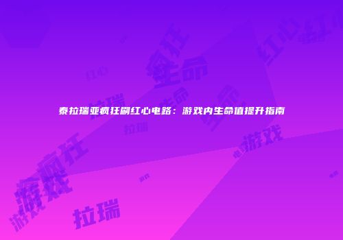 泰拉瑞亚疯狂刷红心电路：游戏内生命值提升指南