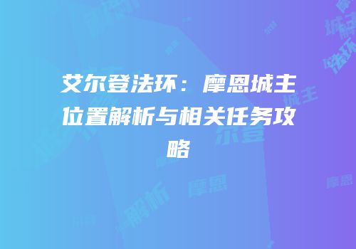 艾尔登法环：摩恩城主位置解析与相关任务攻略