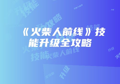 《火柴人前线》技能升级全攻略