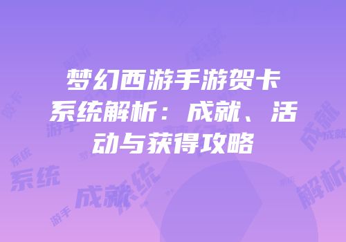 梦幻西游手游贺卡系统解析：成就、活动与获得攻略