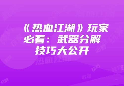 《热血江湖》玩家必看：武器分解技巧大公开