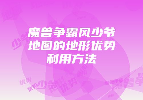 魔兽争霸风少爷地图的地形优势利用方法