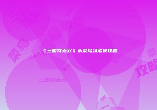 《三国将无双》从菜鸟到诸侯攻略