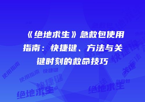 《绝地求生》急救包使用指南：快捷键、方法与关键时刻的救命技巧