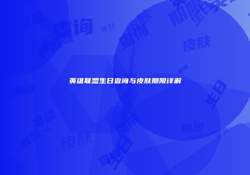 英雄联盟生日查询与皮肤期限详解