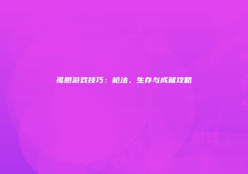 孤胆游戏技巧：枪法、生存与成就攻略