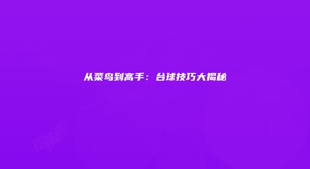 从菜鸟到高手：台球技巧大揭秘
