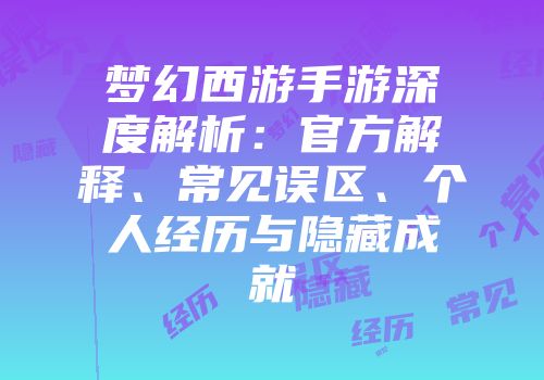梦幻西游手游深度解析：官方解释、常见误区、个人经历与隐藏成就
