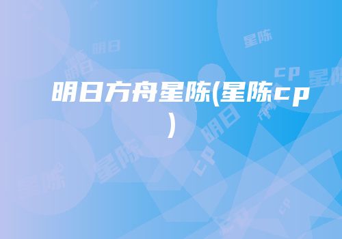 明日方舟星陈(星陈cp)