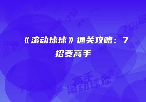 《滚动球球》通关攻略：7招变高手