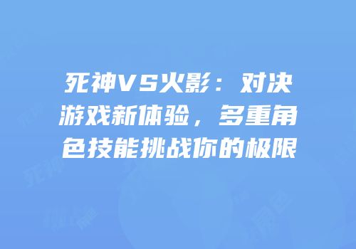 死神VS火影：对决游戏新体验，多重角色技能挑战你的极限