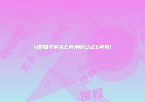 我的世界箭怎么用(制箭台怎么制箭)