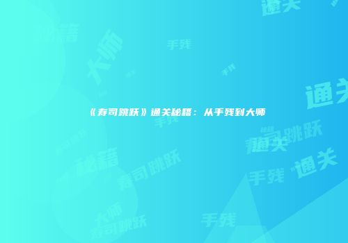 《寿司跳跃》通关秘籍：从手残到大师