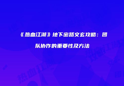 《热血江湖》地下密路文玄攻略：团队协作的重要性及方法
