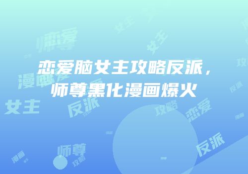 恋爱脑女主攻略反派，师尊黑化漫画爆火