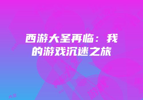 西游大圣再临：我的游戏沉迷之旅
