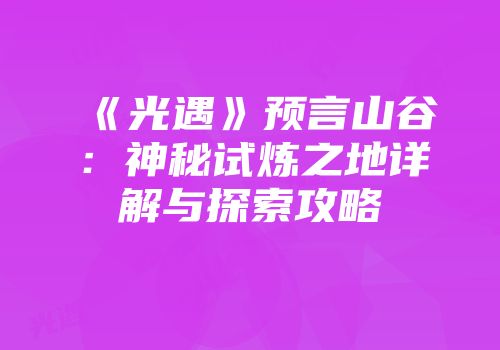 《光遇》预言山谷：神秘试炼之地详解与探索攻略