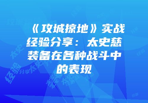 《攻城掠地》实战经验分享:太史慈装备在各种战斗中的表现