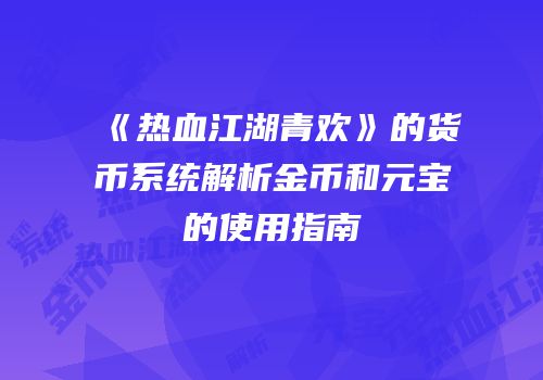 《热血江湖青欢》的货币系统解析金币和元宝的使用指南