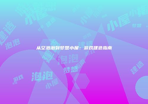 从空泡泡到梦想小屋：游戏建造指南