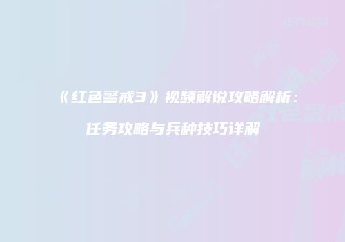 《红色警戒3》视频解说攻略解析：任务攻略与兵种技巧详解