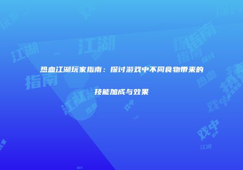 热血江湖玩家指南：探讨游戏中不同食物带来的技能加成与效果