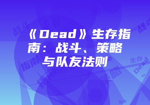 《Dead》生存指南：战斗、策略与队友法则