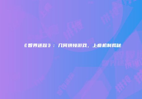 《智界迷踪》：几何拼接游戏，上瘾机制揭秘