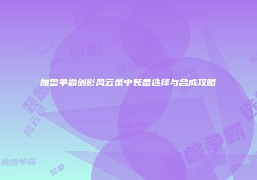 魔兽争霸剑影风云录中装备选择与合成攻略