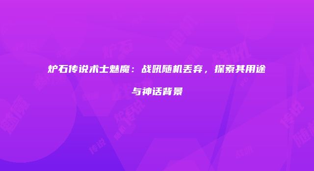 炉石传说术士魅魔：战吼随机丢弃，探索其用途与神话背景