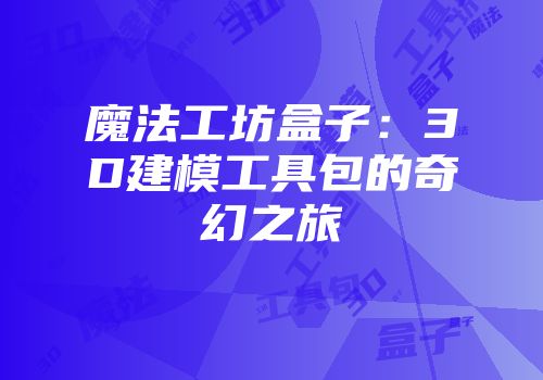 魔法工坊盒子：3D建模工具包的奇幻之旅