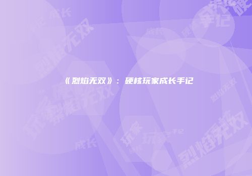 《烈焰无双》：硬核玩家成长手记