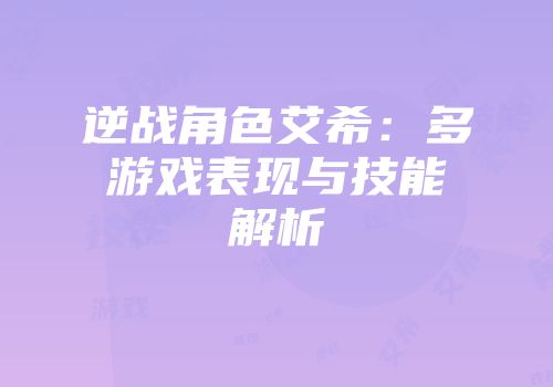 逆战角色艾希：多游戏表现与技能解析