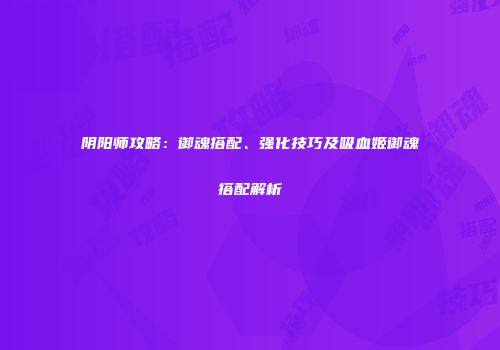 阴阳师攻略：御魂搭配、强化技巧及吸血姬御魂搭配解析