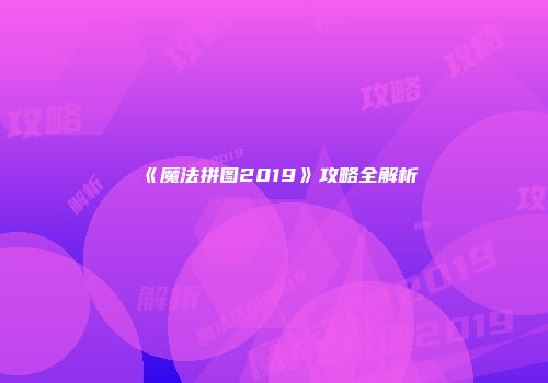 《魔法拼图2019》攻略全解析