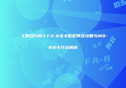 《明日方舟》FA-8关卡低配阵容攻略与M8-8关卡打法解析